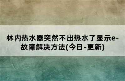 林内热水器突然不出热水了显示e-故障解决方法(今日-更新)