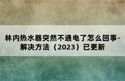 林内热水器突然不通电了怎么回事-解决方法（2023）已更新