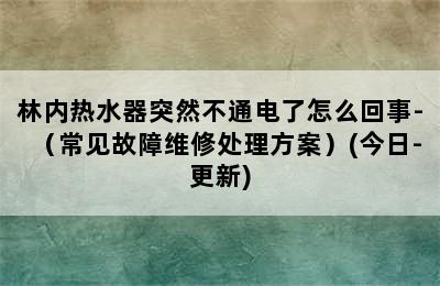 林内热水器突然不通电了怎么回事-（常见故障维修处理方案）(今日-更新)