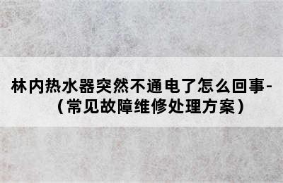 林内热水器突然不通电了怎么回事-（常见故障维修处理方案）