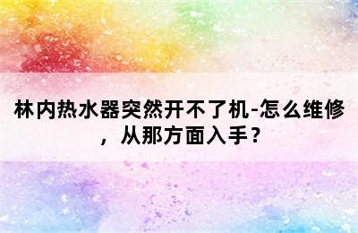 林内热水器突然开不了机-怎么维修，从那方面入手？