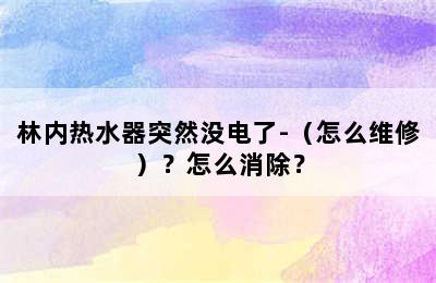 林内热水器突然没电了-（怎么维修）？怎么消除？