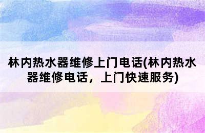 林内热水器维修上门电话(林内热水器维修电话，上门快速服务)