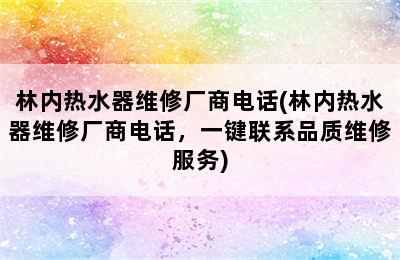 林内热水器维修厂商电话(林内热水器维修厂商电话，一键联系品质维修服务)