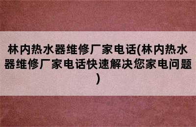 林内热水器维修厂家电话(林内热水器维修厂家电话快速解决您家电问题)