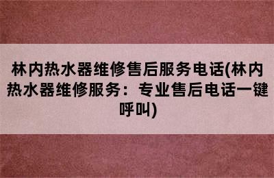 林内热水器维修售后服务电话(林内热水器维修服务：专业售后电话一键呼叫)