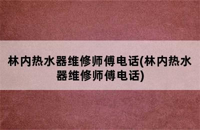 林内热水器维修师傅电话(林内热水器维修师傅电话)