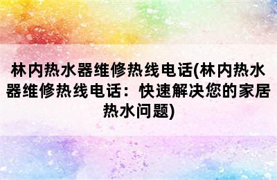 林内热水器维修热线电话(林内热水器维修热线电话：快速解决您的家居热水问题)