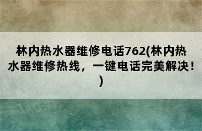 林内热水器维修电话762(林内热水器维修热线，一键电话完美解决！)