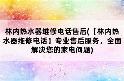 林内热水器维修电话售后(【林内热水器维修电话】专业售后服务，全面解决您的家电问题)