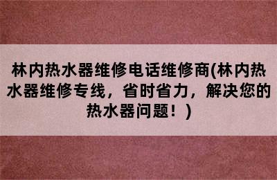 林内热水器维修电话维修商(林内热水器维修专线，省时省力，解决您的热水器问题！)