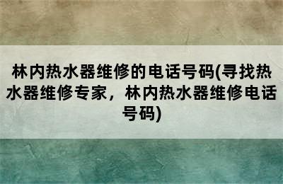 林内热水器维修的电话号码(寻找热水器维修专家，林内热水器维修电话号码)