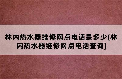 林内热水器维修网点电话是多少(林内热水器维修网点电话查询)