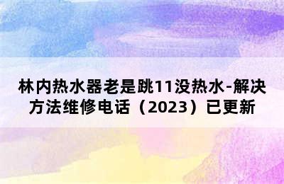 林内热水器老是跳11没热水-解决方法维修电话（2023）已更新