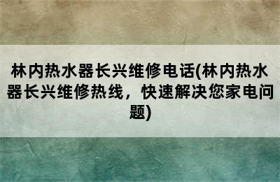 林内热水器长兴维修电话(林内热水器长兴维修热线，快速解决您家电问题)