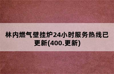 林内燃气壁挂炉24小时服务热线已更新(400.更新)