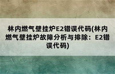 林内燃气壁挂炉E2错误代码(林内燃气壁挂炉故障分析与排除：E2错误代码)