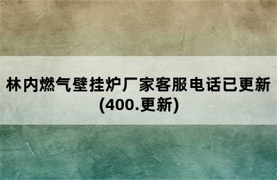 林内燃气壁挂炉厂家客服电话已更新(400.更新)