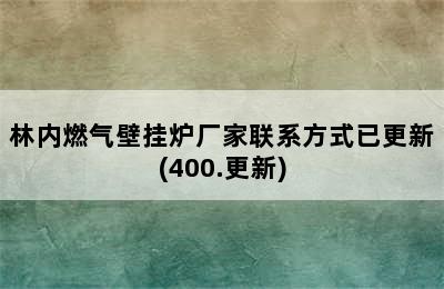 林内燃气壁挂炉厂家联系方式已更新(400.更新)