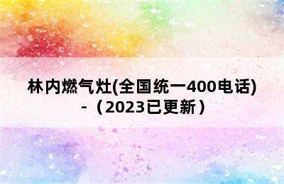 林内燃气灶(全国统一400电话)-（2023已更新）