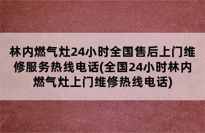 林内燃气灶24小时全国售后上门维修服务热线电话(全国24小时林内燃气灶上门维修热线电话)