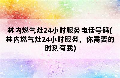 林内燃气灶24小时服务电话号码(林内燃气灶24小时服务，你需要的时刻有我)