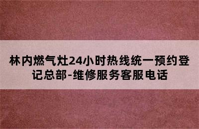 林内燃气灶24小时热线统一预约登记总部-维修服务客服电话