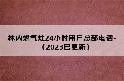 林内燃气灶24小时用户总部电话-（2023已更新）