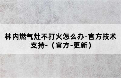 林内燃气灶不打火怎么办-官方技术支持-（官方-更新）