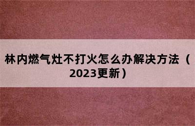 林内燃气灶不打火怎么办解决方法（2023更新）