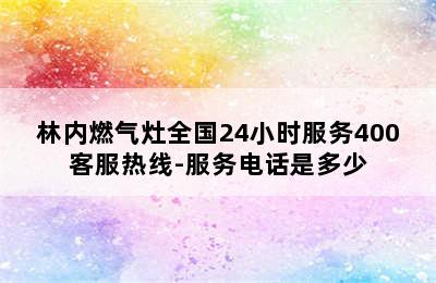 林内燃气灶全国24小时服务400客服热线-服务电话是多少