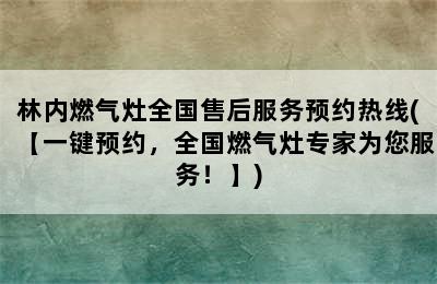 林内燃气灶全国售后服务预约热线(【一键预约，全国燃气灶专家为您服务！】)