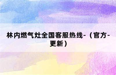 林内燃气灶全国客服热线-（官方-更新）