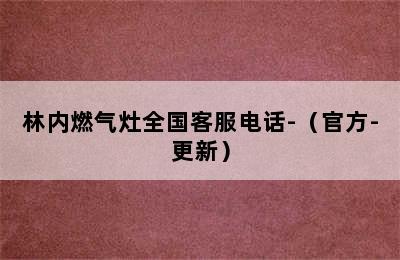 林内燃气灶全国客服电话-（官方-更新）