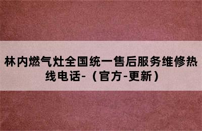 林内燃气灶全国统一售后服务维修热线电话-（官方-更新）