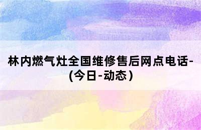 林内燃气灶全国维修售后网点电话-(今日-动态）