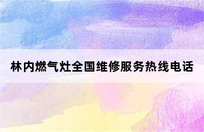 林内燃气灶全国维修服务热线电话