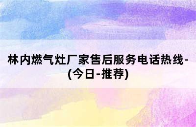 林内燃气灶厂家售后服务电话热线-(今日-推荐)