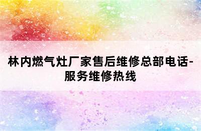 林内燃气灶厂家售后维修总部电话-服务维修热线