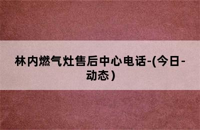 林内燃气灶售后中心电话-(今日-动态）