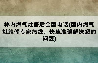 林内燃气灶售后全国电话(国内燃气灶维修专家热线，快速准确解决您的问题)