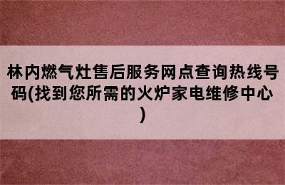 林内燃气灶售后服务网点查询热线号码(找到您所需的火炉家电维修中心)