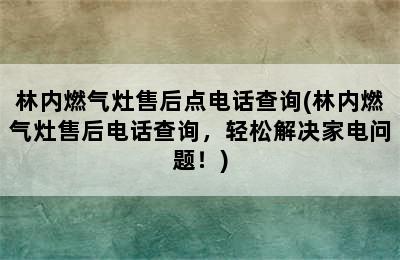 林内燃气灶售后点电话查询(林内燃气灶售后电话查询，轻松解决家电问题！)