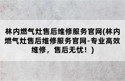 林内燃气灶售后维修服务官网(林内燃气灶售后维修服务官网-专业高效维修，售后无忧！)