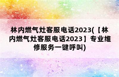 林内燃气灶客服电话2023(【林内燃气灶客服电话2023】专业维修服务一键呼叫)