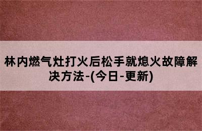 林内燃气灶打火后松手就熄火故障解决方法-(今日-更新)