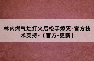 林内燃气灶打火后松手熄灭-官方技术支持-（官方-更新）