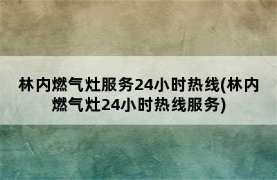 林内燃气灶服务24小时热线(林内燃气灶24小时热线服务)