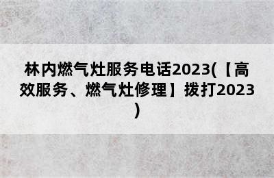 林内燃气灶服务电话2023(【高效服务、燃气灶修理】拨打2023)