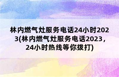 林内燃气灶服务电话24小时2023(林内燃气灶服务电话2023，24小时热线等你拨打)